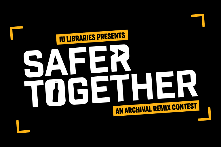 Graphic with black background, white text, and yellow banners with black text. Text reads "IU Libraries Presents Safer Together An Archival Remix Contest"