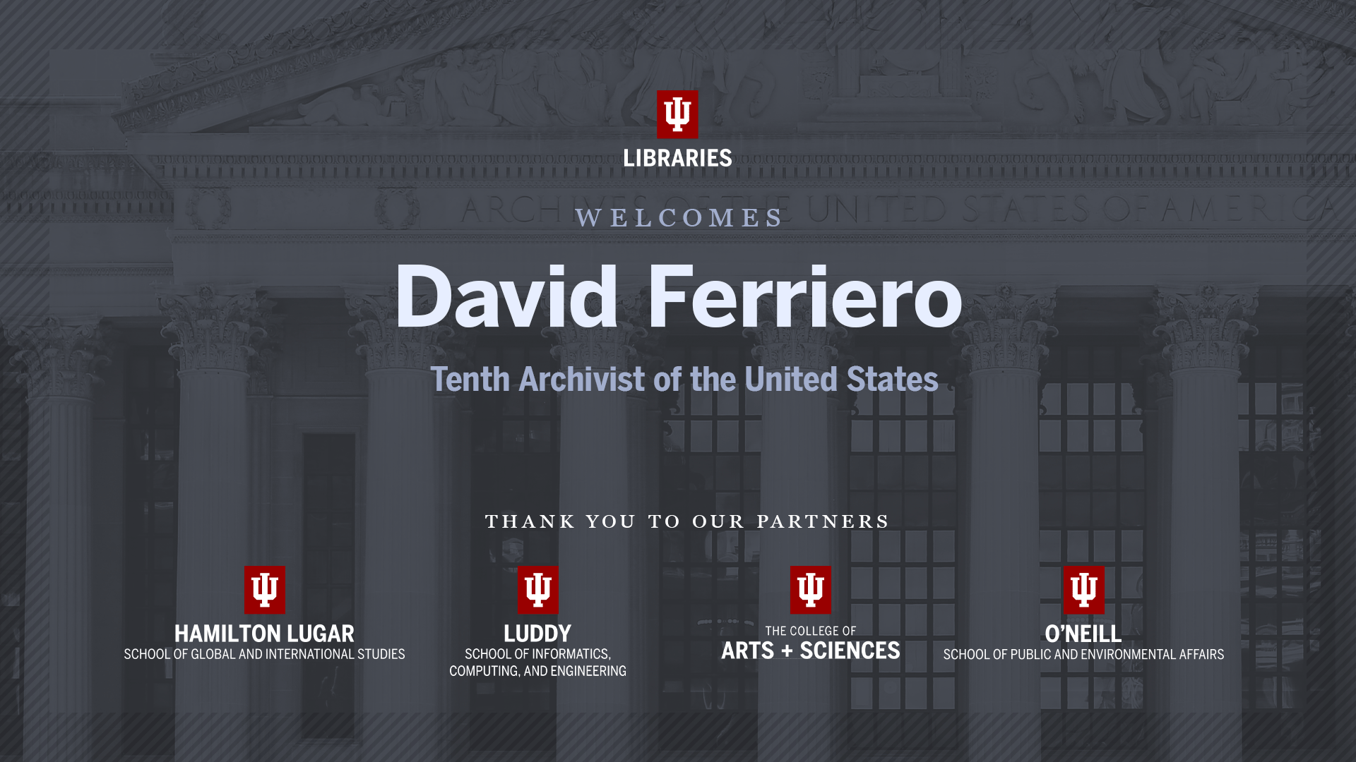 A graphic is presented to welcome David Ferriero, tenth archivist of the United States to Bloomington Indiana.  Several logos representing IU departments are featured on a dark governmental background image.