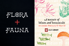 Flora + Fauna: A Bounty of Beasts and Botanicals. On exhibit February 6 - May 20. IU Lilly Library.
